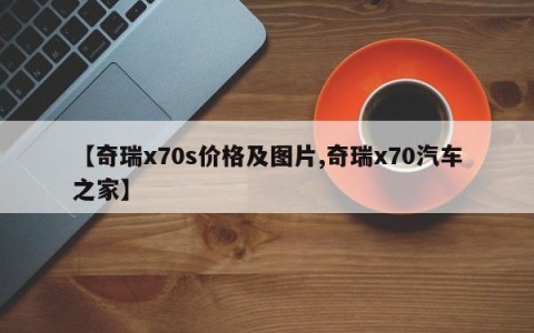 【奇瑞x70s价格及图片,奇瑞x70汽车之家】