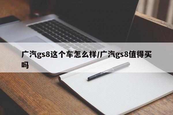 广汽gs8这个车怎么样/广汽gs8值得买吗