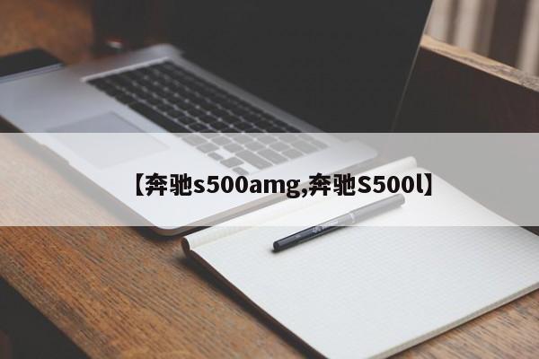 【奔驰s500amg,奔驰S500l】