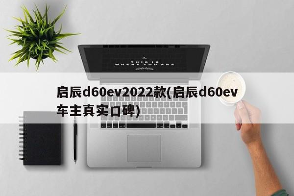 启辰d60ev2022款(启辰d60ev车主真实口碑)