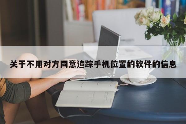 关于不用对方同意追踪手机位置的软件的信息