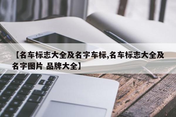 【名车标志大全及名字车标,名车标志大全及名字图片 品牌大全】