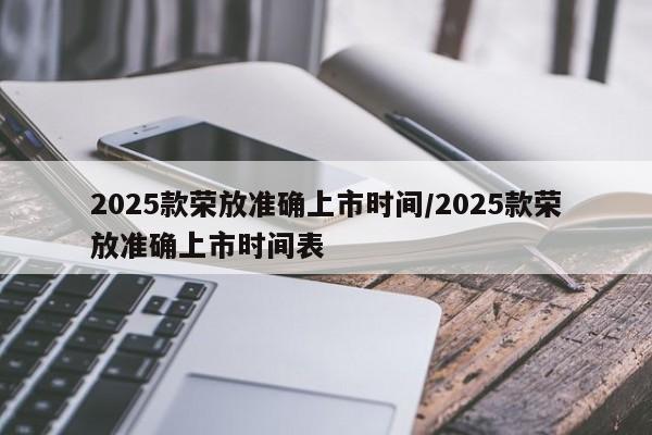 2025款荣放准确上市时间/2025款荣放准确上市时间表