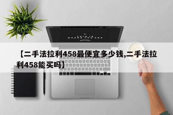 【二手法拉利458最便宜多少钱,二手法拉利458能买吗】