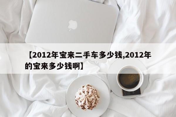 【2012年宝来二手车多少钱,2012年的宝来多少钱啊】